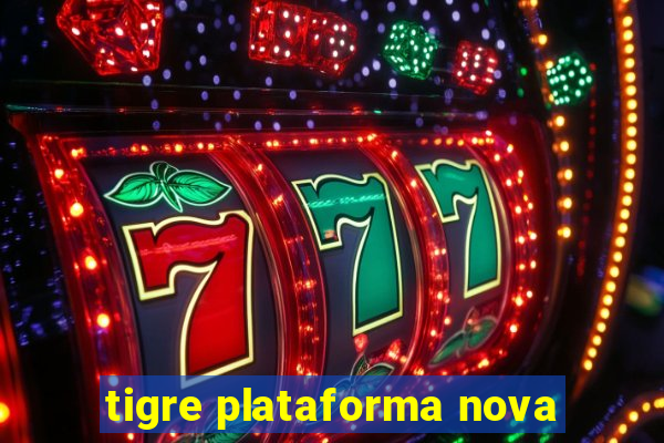 tigre plataforma nova